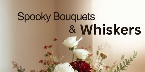 Spooky Bouquets & Whiskers